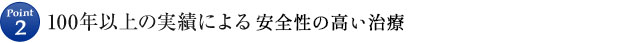 Point2 100年以上の実績による安全性の高い治療