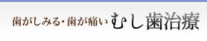 歯がしみる 歯が痛い むし歯治療
