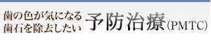 歯の色が気になる 歯石を除去したい 予防治療（PMTC）